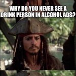 THEY ARE ASHAMED OF US | WHY DO YOU NEVER SEE A DRINK PERSON IN ALCOHOL ADS? I GUESS THEY'RE REALLY ASHAMED OF THEIR CUSTOMERS | image tagged in jack sparrow holding up finger,alcohol,alcoholic,rum,pirate | made w/ Imgflip meme maker
