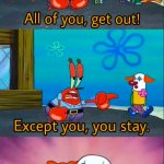 Mr. Krabs Except you, you stay