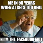 yeah the  robots are taking over the internet | ME IN 50 YEARS WHEN AI GETS TOO REAL; THEN I'M THE  FACEBOOK MOTHER | image tagged in memes,grandma finds the internet | made w/ Imgflip meme maker