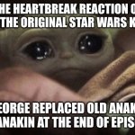 Boomers gave up on Star Wars when... | THE HEARTBREAK REACTION OF ALL THE ORIGINAL STAR WARS KIDS; WHEN GEORGE REPLACED OLD ANAKIN WITH YOUNG ANAKIN AT THE END OF EPISODE SIX. | image tagged in crying baby yoda,george lucas,movie humor,ok boomer | made w/ Imgflip meme maker