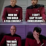 0_0 A QI Stephen Fry Jump | HOW DO YOU BUILD A FLEA CIRCUS? I CAN'T LEAP TO ANY CONCLUSIONS... YOU HAVE TO START FROM SCRATCH. I want to flee. | image tagged in picard riker listening to a pun | made w/ Imgflip meme maker