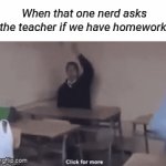 ? | When that one nerd asks the teacher if we have homework: | image tagged in gifs,overly nerdy nerd | made w/ Imgflip video-to-gif maker