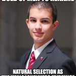 That's why you should ask questions, let her talk, and listen instead of yammering on during the date... | BOLD OF MEN TO RENAME; NATURAL SELECTION AS THE "MALE LONELINESS EPIDEMIC" | image tagged in college conservative,loneliness,single life,neckbeard,incel | made w/ Imgflip meme maker