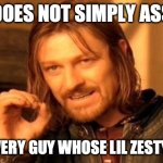 One Does Not Simply | ONE DOES NOT SIMPLY ASSUME; THAT EVERY GUY WHOSE LIL ZESTY IS GAY | image tagged in memes,one does not simply | made w/ Imgflip meme maker