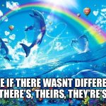 Bro why cant english just be easier | LIFE IF THERE WASNT DIFFERENT THERE’S, THEIRS, THEY’RE’S | image tagged in dolphin jumping with rainbow,relatable,funny,memes,dolphin,fun | made w/ Imgflip meme maker