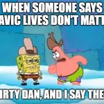 Spongebob dirty dan | WHEN SOMEONE SAYS SLAVIC LIVES DON'T MATTER; I'M DIRTY DAN, AND I SAY THEY DO! | image tagged in spongebob dirty dan,slavic lives matter,black lives matter | made w/ Imgflip meme maker