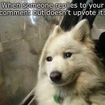 When someone replies to your comment but doesn’t upvote it meme