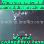 When you realize humanity’s greatest achievement was inventing memes; Right before the aliens wipe us out | When you realize the aliens didn’t invade us; We just evolved into them | image tagged in alien romulus,extinction,human evolution,ancient aliens,memes,futuristic utopia | made w/ Imgflip meme maker
