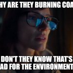Savant | WHY ARE THEY BURNING COAL? DON'T THEY KNOW THAT'S BAD FOR THE ENVIRONMENT? | image tagged in the savant | made w/ Imgflip meme maker