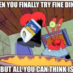 why did he add clorox ??? | WHEN YOU FINALLY TRY FINE DINING; BUT ALL YOU CAN THINK IS | image tagged in squeaky boots,spongebob | made w/ Imgflip meme maker