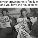 Hitler Dead | when your brown parents finally move away and you have the house to yourself | image tagged in hitler dead,funny,memes,asian parents,lol | made w/ Imgflip meme maker