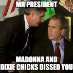 Bush getting dissed | MR PRESIDENT; MADONNA AND DIXIE CHICKS DISSED YOU | image tagged in they hit the second tower | made w/ Imgflip meme maker