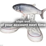 fih | sign out of your account next time | image tagged in fih | made w/ Imgflip meme maker
