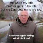 What did I do??? | Me when my little brother gets in trouble but my Dad gets on to me too:; what did I do? | image tagged in memes,bernie i am once again asking for your support | made w/ Imgflip meme maker