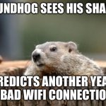 Why does he always have to be right? | GROUNDHOG SEES HIS SHADOW; PREDICTS ANOTHER YEAR OF BAD WIFI CONNECTIONS | image tagged in groundhog | made w/ Imgflip meme maker