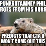 Delays | PUNXSUTAWNEY PHIL EMERGES FROM HIS BURROW; PREDICTS THAT GTA 6 STILL WON’T COME OUT THIS YEAR | image tagged in groundhog | made w/ Imgflip meme maker