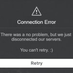 Roblox Connection Error Message | Connection Error; There was a no problem, but we just 
disconnected our servers. You can't retry. :) | image tagged in roblox connection error message | made w/ Imgflip meme maker