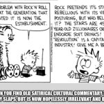 Calvin and Hobbes On rock and roll | WHEN YOU FIND OLD SATIRICAL CULTURAL COMMENTARY THAT ABSOLUTELY SLAPS, BUT IS NOW HOPELESSLY IRRELEVANT AND OUT OF DATE | image tagged in calvin and hobbes on rock and roll | made w/ Imgflip meme maker