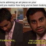 I've looked at this for 5 hours now | When you're admiring an art piece on your phone and you realize how long you've been looking at it: | image tagged in anti meme,i've looked at this for 5 hours now | made w/ Imgflip meme maker
