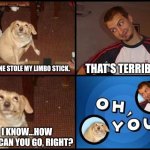 Crime knows no lows apparently | SOMEONE STOLE MY LIMBO STICK. THAT'S TERRIBLE. I KNOW...HOW LOW CAN YOU GO, RIGHT? | image tagged in oh you | made w/ Imgflip meme maker