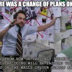 Frantic Planner | THERE WAS A CHANGE OF PLANS OKAY? AND FROM NOW ON THE ONLY "HOMEWORK" WE'LL BE DOING WILL BE PASTING VISION NOTES ON THE WALLS OF OUR HUMBLE ABODE! | image tagged in frantic planner | made w/ Imgflip meme maker