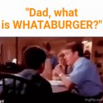 Whataburger | "Dad, what is WHATABURGER?" | image tagged in gifs,whataburger,burger,burgers,memes,blank white template | made w/ Imgflip video-to-gif maker