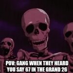 It's no longer funny, it's dead | POV: GANG WHEN THEY HEARD YOU SAY 67 IN THE GRAND 26 | image tagged in gifs,skeletons | made w/ Imgflip video-to-gif maker