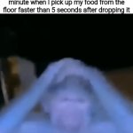 Haha funny meme right? U P V O T E. I T. N O W. | The yet undiscovered bacteria of a deadly virus that kills humans in 1 minute when I pick up my food from the floor faster than 5 seconds after dropping it | image tagged in gifs,memes,meme,funny,funny memes | made w/ Imgflip video-to-gif maker