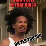 Oh No | I DIDN'T STEP IN THAT DID I? OH YES YOU DID | image tagged in disgusted face,kewlew | made w/ Imgflip meme maker