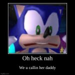 Noooo | Oh heck nah | We u callin her daddy | image tagged in funny,demotivationals | made w/ Imgflip demotivational maker