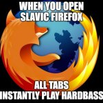 firefox | WHEN YOU OPEN SLAVIC FIREFOX; ALL TABS INSTANTLY PLAY HARDBASS | image tagged in firefox,slavic firefox | made w/ Imgflip meme maker