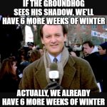 Groundhog Day 2026 | IF THE GROUNDHOG SEES HIS SHADOW, WE'LL HAVE 6 MORE WEEKS OF WINTER; ACTUALLY, WE ALREADY HAVE 6 MORE WEEKS OF WINTER | image tagged in groundhog day blah | made w/ Imgflip meme maker