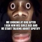 Spotify needs to be stopped | ME LOOKING AT BRO AFTER I ASK HIM HIS GIRLS AGE AND HE START TALKING ABOUT SPOTIFY | image tagged in quandale dingle | made w/ Imgflip meme maker
