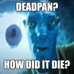 Plot twist: It was the sexual orientation. | DEADPAN? HOW DID IT DIE? | image tagged in staring avatar guy | made w/ Imgflip meme maker