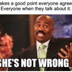 May I introduce to you a new temp that works best for girl users! Use it as necessary! | Me: makes a good point everyone agrees with.
Everyone when they talk about it: | image tagged in she s not wrong,memes,funny,relatable,imgflip,oh wow are you actually reading these tags | made w/ Imgflip meme maker