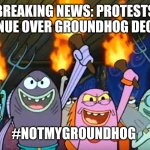 #notmygroundhog | BREAKING NEWS: PROTESTS CONTINUE OVER GROUNDHOG DECISION; #NOTMYGROUNDHOG | image tagged in groundhog day,winter,shadow,pennsylvania,discontent,protests | made w/ Imgflip meme maker