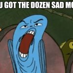 SpongeBob | YOU GOT THE DOZEN SAD MOVE | image tagged in spongebob | made w/ Imgflip meme maker