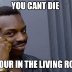 Idk | YOU CANT DIE; IF YOUR IN THE LIVING ROOM | image tagged in memes,roll safe think about it | made w/ Imgflip meme maker
