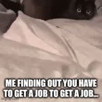 first time i was also confused but i get it now... | ME FINDING OUT YOU HAVE TO GET A JOB TO GET A JOB... | image tagged in gifs,nooooooo | made w/ Imgflip video-to-gif maker