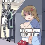 Anime Girl Hiding from Terminator | THE IRS; ME WHO WON THE LOTTERY | image tagged in anime girl hiding from terminator | made w/ Imgflip meme maker