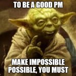 A good project manager, you are. | TO BE A GOOD PM; MAKE IMPOSSIBLE POSSIBLE, YOU MUST | image tagged in yoda,project management,pm | made w/ Imgflip meme maker