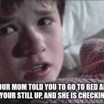 HOLY COOKED | WHEN YOUR MOM TOLD YOU TO GO TO BED AND HOUR AGO BUT YOUR STILL UP, AND SHE IS CHECKING ON YOU | image tagged in memes,i see dead people | made w/ Imgflip meme maker