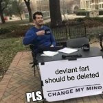 DEVIANT ART REALLY NEEDS TO BE DELETED AND FORGOTTEN AND CANNED | deviant fart should be deleted; PLS | image tagged in memes,change my mind | made w/ Imgflip meme maker