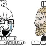 cry about it | FANS; DISNEY; NOOOO WE WANT HOUSE OF MOUSE ON DISNEY+; LMAO CRY SOME MORE | image tagged in soyjak vs chad,disney plus,waltdisney,disney,house of mouse,memes | made w/ Imgflip meme maker