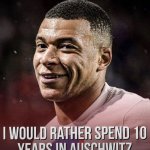 I would rather spend ten years in Auschiwitz