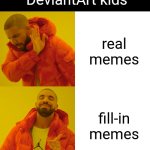 DeviantArt kids | DeviantArt kids; real memes; fill-in memes | image tagged in memes,drake hotline bling,deviantart | made w/ Imgflip meme maker