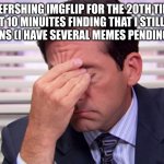 help. | ME REFRSHING IMGFLIP FOR THE 20TH TIME IN THE PAST 10 MINUITES FINDING THAT I STILL HAVE -0 NOTIFICATIONS (I HAVE SEVERAL MEMES PENDING APPROVAL) | image tagged in michael scott frustrated | made w/ Imgflip meme maker