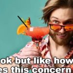 ok but like how does this concern me