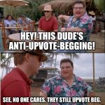 upvote begging is pretty worthless | HEY! THIS DUDE'S ANTI-UPVOTE-BEGGING! SEE, NO ONE CARES. THEY STILL UPVOTE BEG. | image tagged in memes,see nobody cares,upvote begging,upvote,why are you reading the tags | made w/ Imgflip meme maker