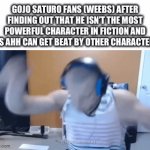 Gojo glazers are just D1 g@@ners | GOJO SATURO FANS (WEEBS) AFTER FINDING OUT THAT HE ISN’T THE MOST POWERFUL CHARACTER IN FICTION AND HIS AHH CAN GET BEAT BY OTHER CHARACTERS | image tagged in gifs,gojo,jujutsu kaisen,not cool,weebs | made w/ Imgflip video-to-gif maker